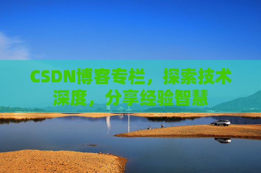 CSDN博客专栏，探索技术深度，分享经验智慧