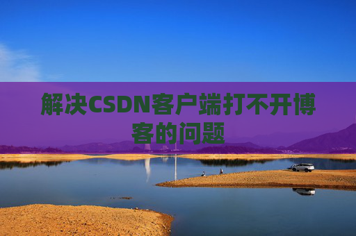 解决CSDN客户端打不开博客的问题
